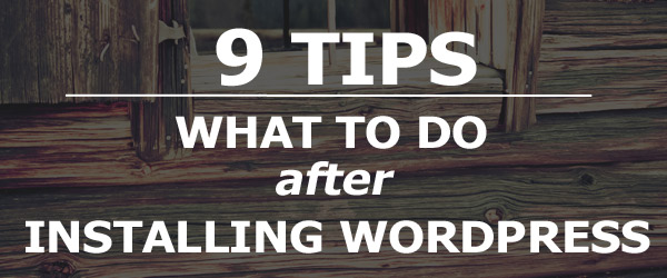 Tips on what to do after installing WordPress